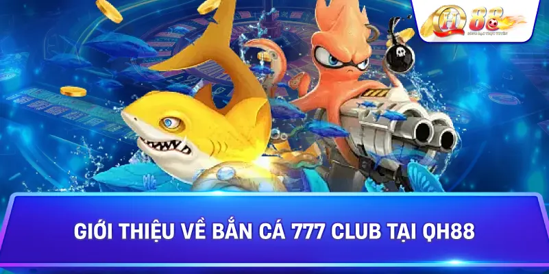 Giới Thiệu Về Bắn Cá 777 Club Tại Qh88