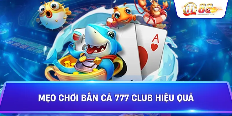 Mẹo Chơi Bắn Cá 777 Club Hiệu Quả