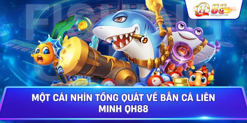 Một Cái Nhìn Tổng Quát Về Bắn Cá Liên Minh Qh88