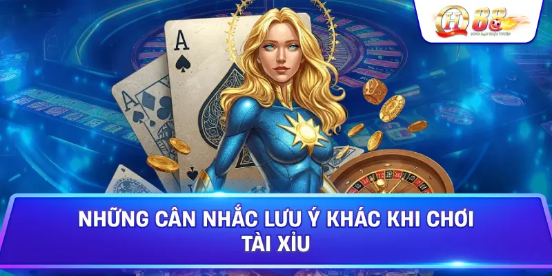 Những Cân Nhắc Lưu Ý Khác Khi Chơi Tài Xỉu