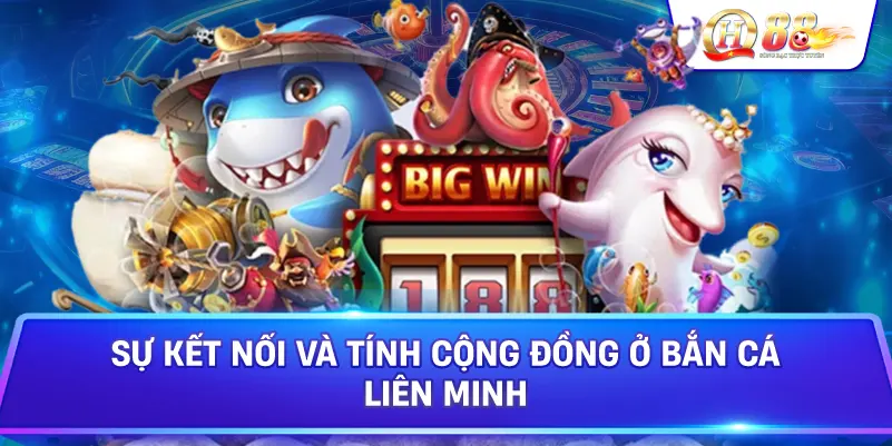 Sự Kết Nối Và Tính Cộng Đồng Ở Bắn Cá Liên Minh